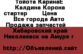 Тойота КаринаЕ, Калдина,Корона стартер 2,0 › Цена ­ 2 700 - Все города Авто » Продажа запчастей   . Хабаровский край,Николаевск-на-Амуре г.